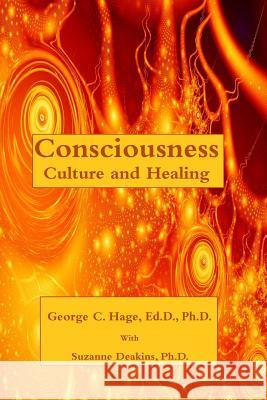 Consciousness, Culture, and Healing Ed D. George C. Hage Ph. D. Suzanne Deakins 9781545256152
