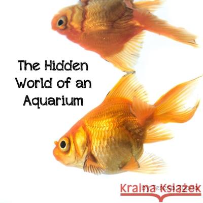 The Hidden World of an Aquarium Teresa Zgoda 9781545258378