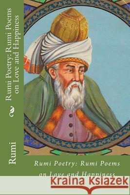 Rumi Poetry: Rumi Poems on Love and Happiness Rumi 9781545260487