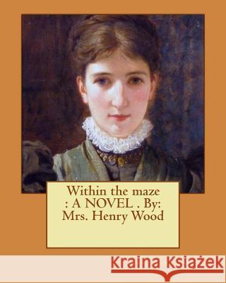 Within the maze: A NOVEL . By: Mrs. Henry Wood Wood, Mrs Henry 9781545265598 Createspace Independent Publishing Platform