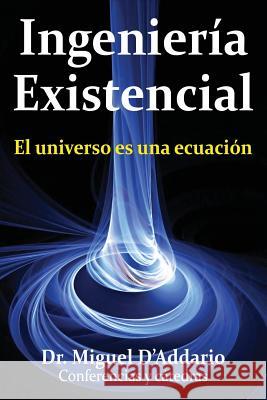 Ingenierìa existencial: El universo es una ecuación D'Addario Phd, Miguel 9781545265628 Createspace Independent Publishing Platform