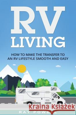 RV Living: How to Make the Transfer to an RV Lifestyle Smooth and Easy in 2018 Ray Powell 9781545267110 Createspace Independent Publishing Platform