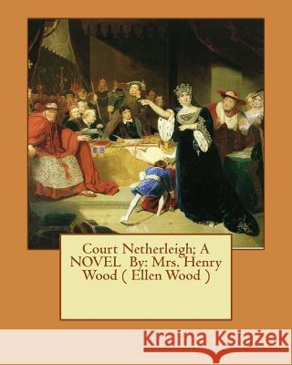 Court Netherleigh; A NOVEL By: Mrs. Henry Wood ( Ellen Wood ) Wood, Mrs Henry 9781545268995 Createspace Independent Publishing Platform