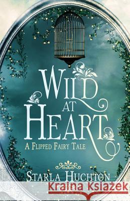 Wild at Heart: A Flipped Fairy Tale Starla Huchton, Jennifer Melzer 9781545269848