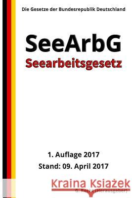 Seearbeitsgesetz - SeeArbG, 1. Auflage 2017 G. Recht 9781545270363 Createspace Independent Publishing Platform