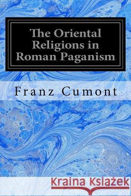 The Oriental Religions in Roman Paganism Franz Cumont Grant Showerman 9781545270936 Createspace Independent Publishing Platform