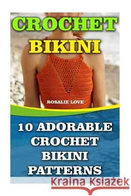 Crochet Bikini: 10 Adorable Crochet Bikini Patterns Rosalie Love 9781545273524 Createspace Independent Publishing Platform