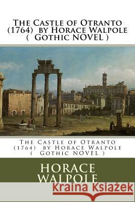 The Castle of Otranto (1764) by Horace Walpole ( Gothic NOVEL ) Walpole, Horace 9781545275887 Createspace Independent Publishing Platform