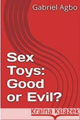 Sex Toys: Good or Evil? Gabriel Agbo 9781545276853