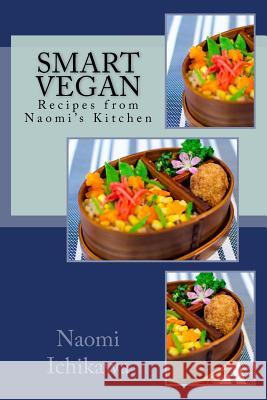 Smart Vegan: Recipes from Naomi's Kitchen Naomi Ichikawa 9781545277010