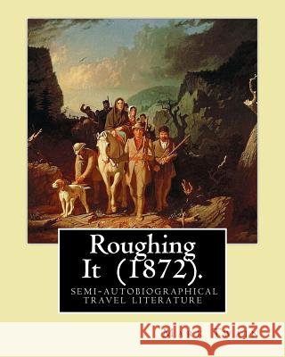 Roughing It (1872). By: Mark Twain: ( semi-autobiographical travel literature ) Twain, Mark 9781545278444 Createspace Independent Publishing Platform