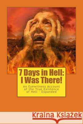 7 Days in Hell: I Was There!: An Eyewitness Account of the True Existence Hell - Expanded Larry E. Hunter 9781545280287 Createspace Independent Publishing Platform