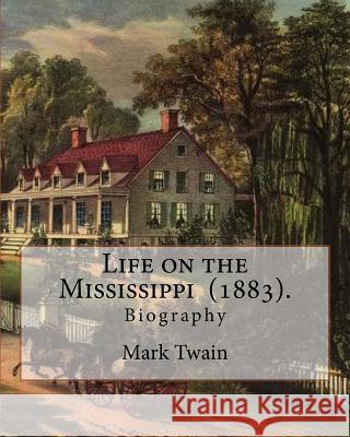 Life on the Mississippi (1883). By: Mark Twain: Life on the Mississippi (1883) is a memoir by Mark Twain of his days as a steamboat pilot on the Missi Twain, Mark 9781545280386