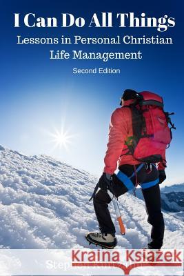 I Can Do All Things: Lessons in Personal Christian Life Management Stephen Kurtzahn 9781545282755 Createspace Independent Publishing Platform