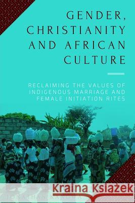 Gender, Christianity and African Culture: Reclaiming the Values of Indigenous Marriage and Female Initiation Rites Jonathan Kangwa 9781545288191 Createspace Independent Publishing Platform