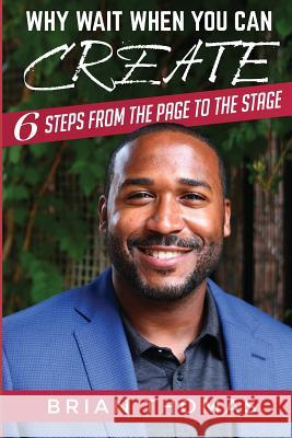 Why Wait When You Can Create: Six Steps From The Page To The Stage Brian Thomas 9781545288528 Createspace Independent Publishing Platform