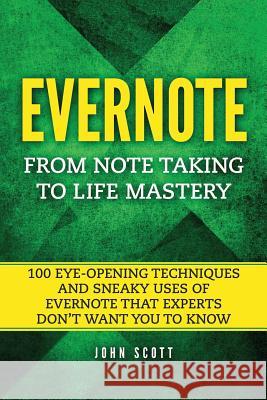 Evernote: From Note Taking to Life Mastery: 100 Eye-Opening Techniques and Sneaky Uses of Evernote that Experts Don't Want You t Scott, John 9781545291733