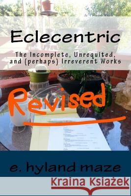 Eclecentric (Revised): The incomplete, unrequited, and (perhaps) irreverent works Maze, E. Hyland 9781545292709 Createspace Independent Publishing Platform