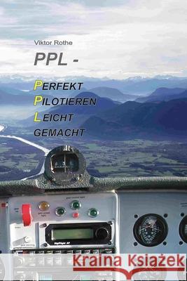 PPL Perfekt Pilotieren Leicht gemacht: Das Hands-On-Lehrbuch für Piloten Rothe, Viktor 9781545292891
