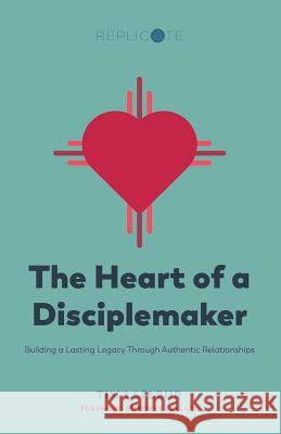 The Heart of a Disciplemaker: Building a Lasting Legacy Through Authentic Relationships Tim LaFleur 9781545293157 Createspace Independent Publishing Platform