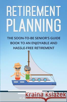 Retirement Planning: The Soon-to-be Senior's Guidebook to an Enjoyable and Hassle-Free Retirement Powell, Ray 9781545293225 Createspace Independent Publishing Platform