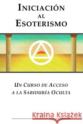 Iniciacion al Esoterismo: Un curso de acceso a la Sabiduria Oculta Inciaticos, Circulo de Estudios 9781545293386 Createspace Independent Publishing Platform