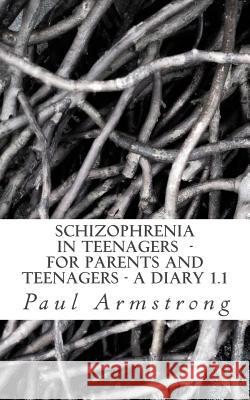 Schizophrenia In Teenagers - For Parents And Teenagers -A DIARY 1.1 Armstrong, Paul 9781545293973