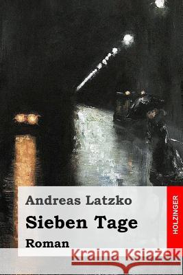 Sieben Tage: Roman Andreas Latzko 9781545295472 Createspace Independent Publishing Platform