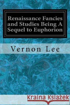 Renaissance Fancies and Studies Being A Sequel to Euphorion Lee, Vernon 9781545296257