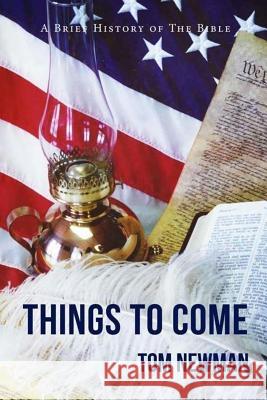 Things To Come: A Brief History of the Bible Newman, Tom 9781545296998