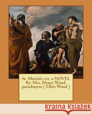 St. Martin's eve, a NOVEL By: Mrs. Henry Wood. pseudonym ( Ellen Wood ) Wood, Mrs Henry 9781545297346 Createspace Independent Publishing Platform