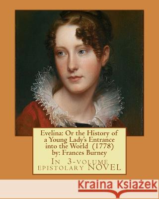 Evelina: Or the History of a Young Lady's Entrance into the World (1778) by: Frances Burney ( In 3-volume epistolary NOVEL ) Burney, Frances 9781545300008