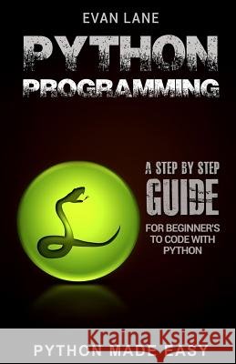 Python Programming: A Step by Step Beginner's Guide to Code with Python Evan Lane 9781545304273 Createspace Independent Publishing Platform