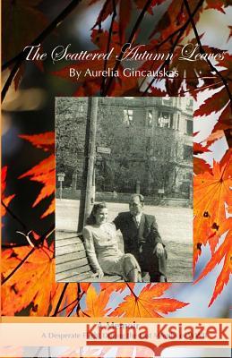 The Scattered Autumn Leaves: A Memoir Of A Desperate Flight During The Last Months Of WWII Gincauskas, Aurelia T. 9781545304532 Createspace Independent Publishing Platform