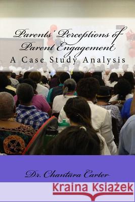 Parents' Perceptions of Parent Engagement: A Case Study Analysis Dr Chantara R. Carter 9781545304709 Createspace Independent Publishing Platform