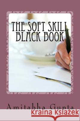 The Soft Skill Black Book Mr Amitabha Gupta 9781545310755 Createspace Independent Publishing Platform