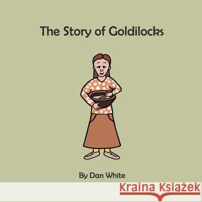 The Story of Goldilocks Dan White 9781545312155 Createspace Independent Publishing Platform