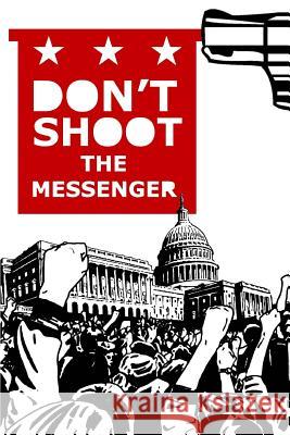 Don't Shoot the Messenger: A Message to the Democrats, Republicans, Tea Party, Conservatives, Liberals, The Far Left, The Alt Right, Blue Lives M Johnson, M. D. 9781545312599 Createspace Independent Publishing Platform