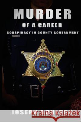 MURDER of a Career: If you only knew.....Conspiracy in County Government Boulton, Joseph 9781545315873 Createspace Independent Publishing Platform