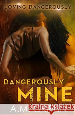 Dangerously Mine A. M. Griffin 9781545316429 Createspace Independent Publishing Platform