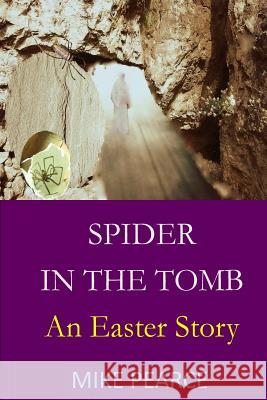 Spider in the Tomb: An Easter Story Dr Mike Pearce 9781545316825 Createspace Independent Publishing Platform