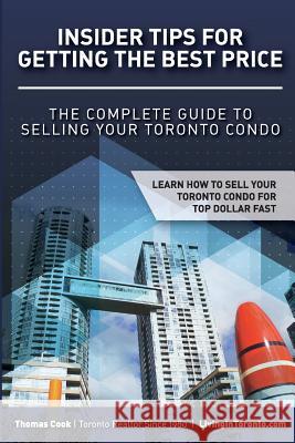Insider Tips For Getting The Best Price: The Complete Guide To Selling Your Toronto Condo Cook, Thomas 9781545317051