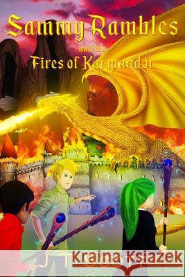 Sammy Rambles and the Fires of Karmandor J. T. Scott 9781545317662 CreateSpace
