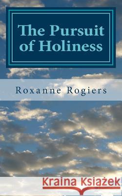 The Pursuit of Holiness: Sanctified Living Roxanne Rogiers 9781545318041 Createspace Independent Publishing Platform