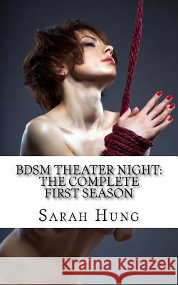 BDSM Theater Night: The Complete First Season Hung, Sarah 9781545322604 Createspace Independent Publishing Platform