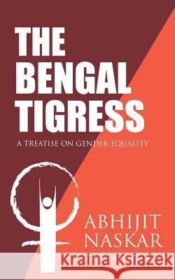 The Bengal Tigress: A Treatise on Gender Equality Abhijit Naskar 9781545322680 Createspace Independent Publishing Platform