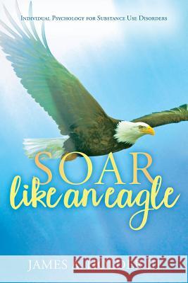 Soar Like An Eagle: Individual Psychology for Substance Use Disorders Holder III, James a. 9781545325902