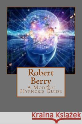 Robert Berry: A Modern Hypnosis Guide Robert Berry 9781545328637