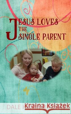 Jesus Loves the Single Parent Dale Henry Brown 9781545328743