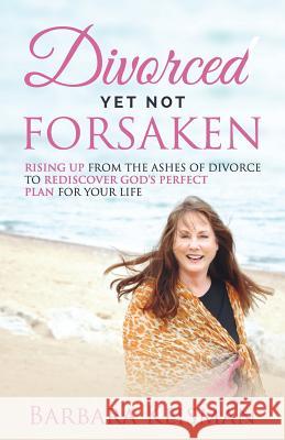 Divorced Yet Not Forsaken: A Journey From Despair Into Abundant Living Tony Keisman Denise Turner-Allen Barbara Keisman 9781545330289